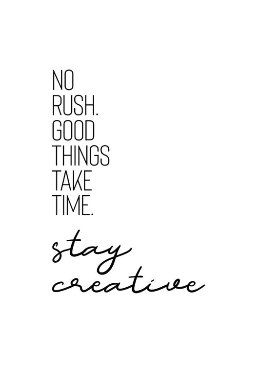 NO RUSHGOOD THINGS TAKE TIMESTAY CREATIVE.